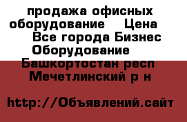 продажа офисных оборудование  › Цена ­ 250 - Все города Бизнес » Оборудование   . Башкортостан респ.,Мечетлинский р-н